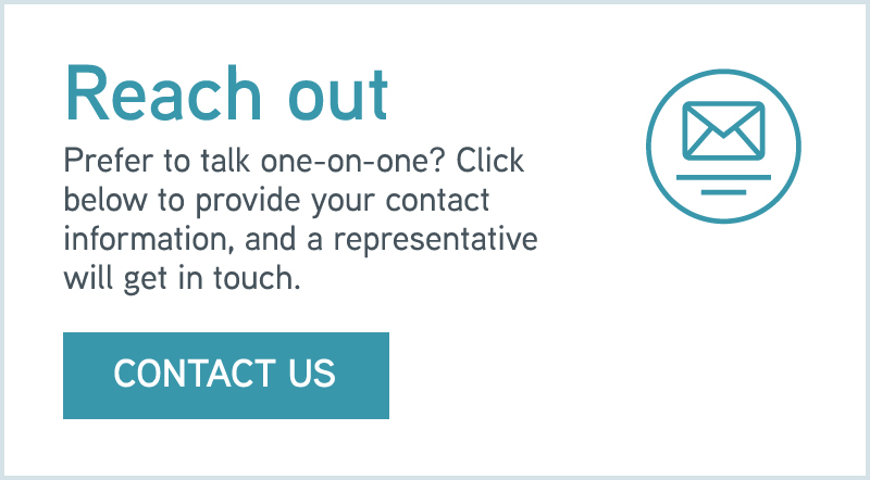 Prefer to talk one-on-one? Click to provide your contact information, and a representative will get in touch